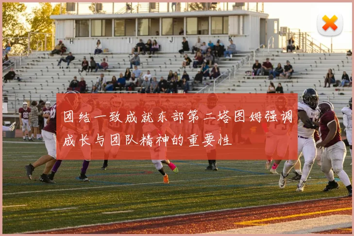 团结一致成就东部第二塔图姆强调成长与团队精神的重要性