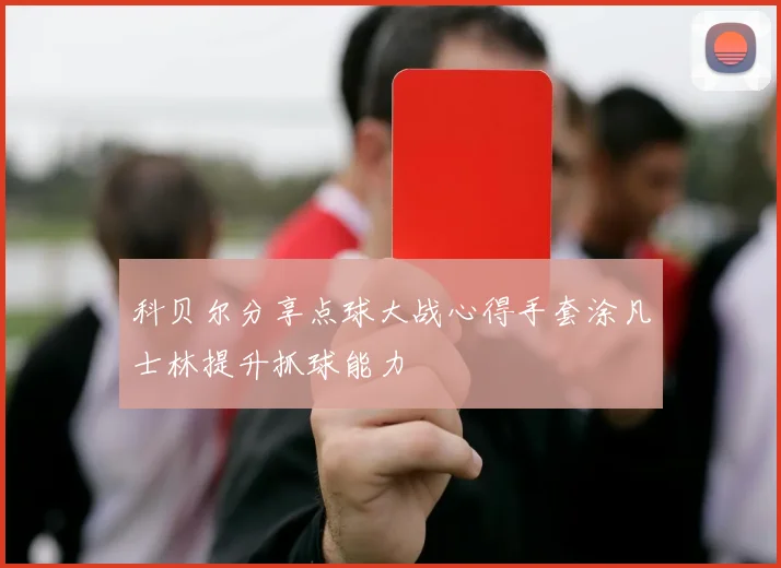 科贝尔分享点球大战心得手套涂凡士林提升抓球能力