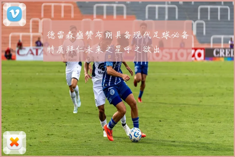 德雷森盛赞布朗具备现代足球必备特质拜仁未来之星呼之欲出