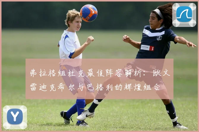 弗拉格组杜克最佳阵容解析：欧文雷迪克希尔与巴格利的辉煌组合