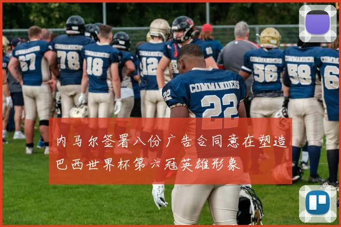 内马尔签署八份广告合同意在塑造巴西世界杯第六冠英雄形象