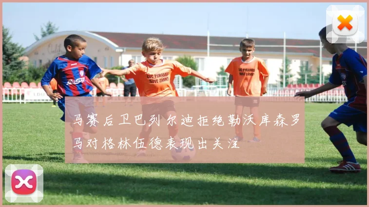 马赛后卫巴列尔迪拒绝勒沃库森罗马对格林伍德表现出关注